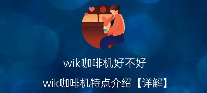 wik咖啡机好不好 wik咖啡机特点介绍【详解】